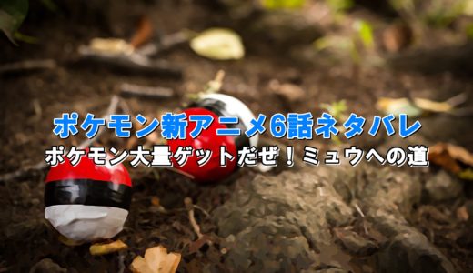 ポケモン新アニメ6話ネタバレと感想【ポケモン大量ゲット！ミュウへの道】