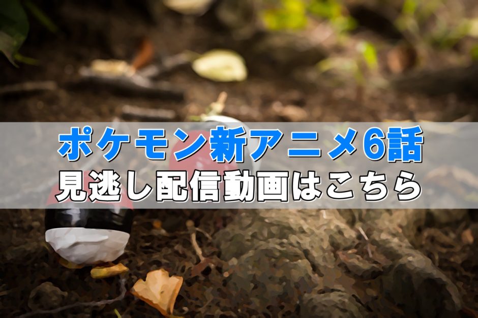 ポケモン新アニメ6話見逃し配信